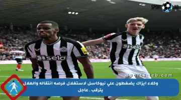 وكلاء إيزاك يضغطون على نيوكاسل لاستغلال فرصة انتقاله والهلال يترقب ـ عاجل